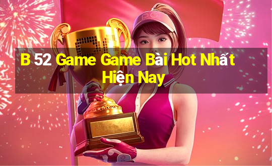 B 52 Game Game Bài Hot Nhất Hiện Nay