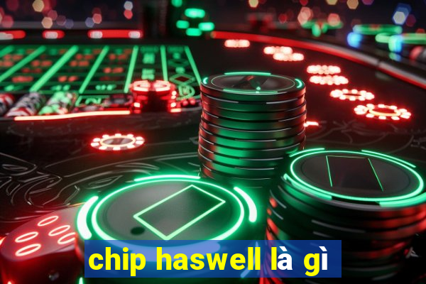 chip haswell là gì