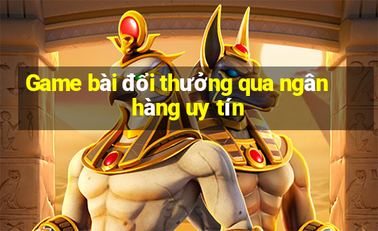 Game bài đổi thưởng qua ngân hàng uy tín