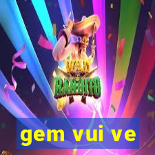 gem vui ve