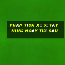 Phân tích xổ số Tây Ninh ngày thứ sáu