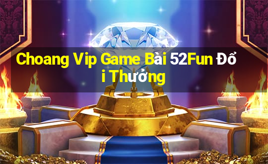 Choang Vip Game Bài 52Fun Đổi Thưởng