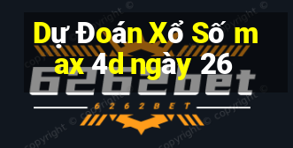 Dự Đoán Xổ Số max 4d ngày 26