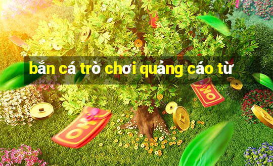 bắn cá trò chơi quảng cáo từ