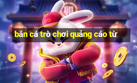 bắn cá trò chơi quảng cáo từ