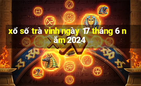 xổ số trà vinh ngày 17 tháng 6 năm 2024