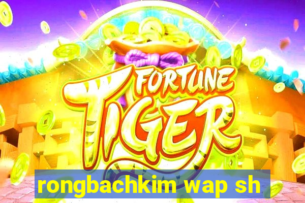 rongbachkim wap sh