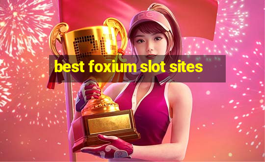 best foxium slot sites