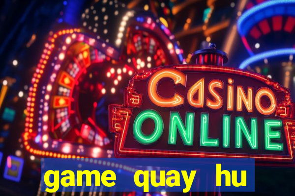 game quay hu online moi nhat