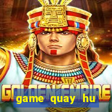 game quay hu online moi nhat