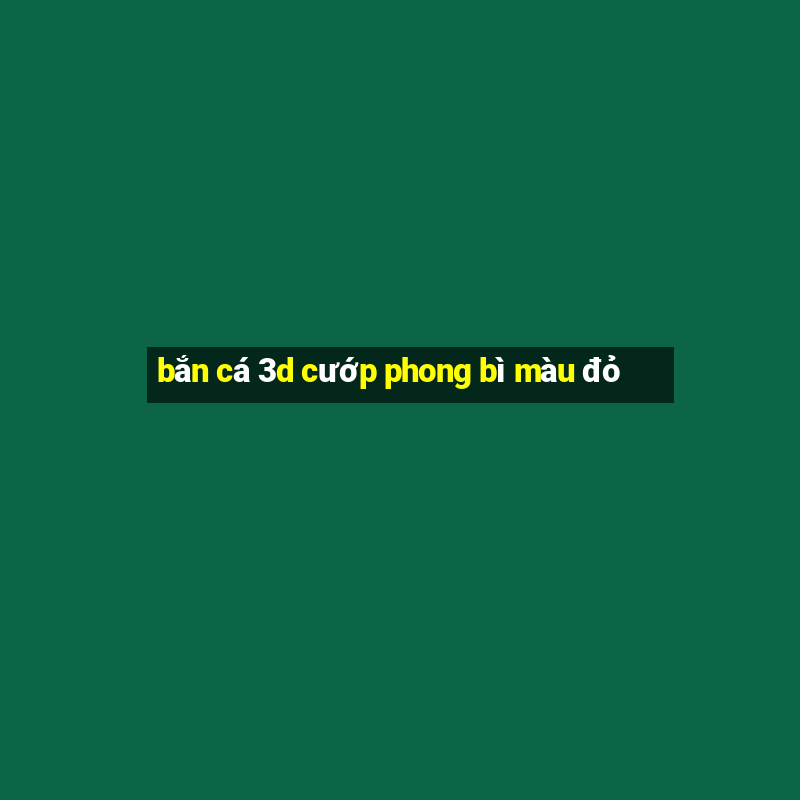 bắn cá 3d cướp phong bì màu đỏ