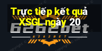 Trực tiếp kết quả XSGL ngày 20