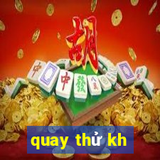 quay thử kh