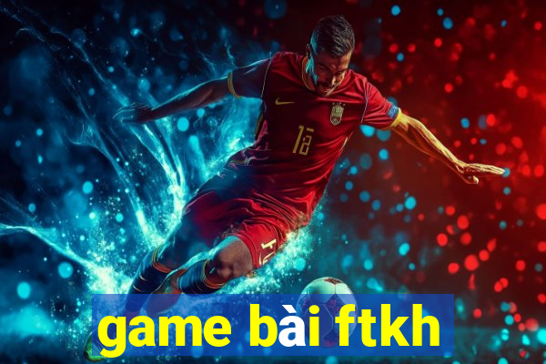 game bài ftkh