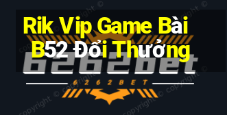 Rik Vip Game Bài B52 Đổi Thưởng