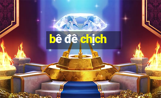 bê đê chịch