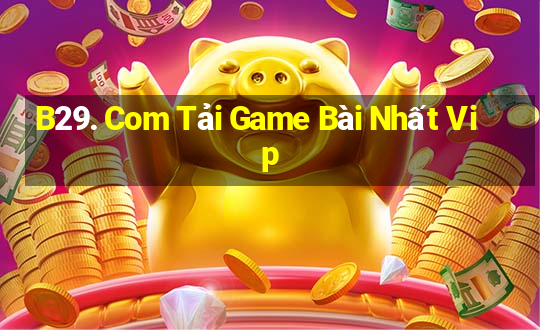 B29. Com Tải Game Bài Nhất Vip