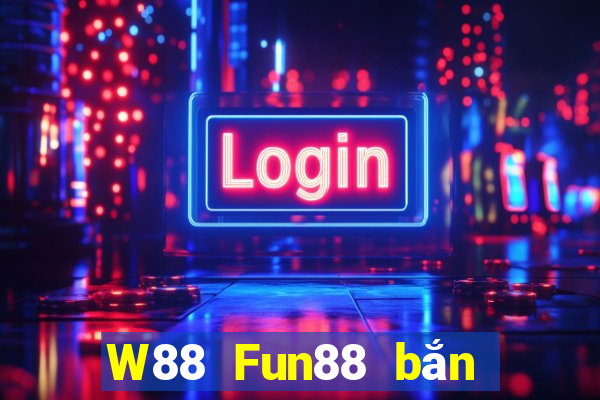 W88 Fun88 bắn cá đại phát