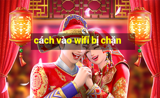 cách vào wifi bị chặn