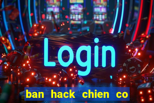 ban hack chien co huyen thoai