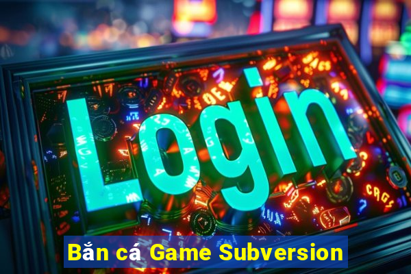 Bắn cá Game Subversion