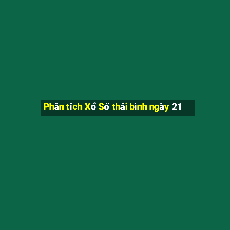 Phân tích Xổ Số thái bình ngày 21