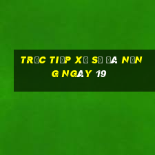 Trực tiếp Xổ Số đà nẵng ngày 19