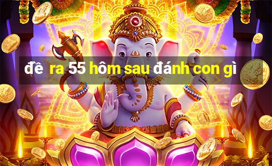 đề ra 55 hôm sau đánh con gì