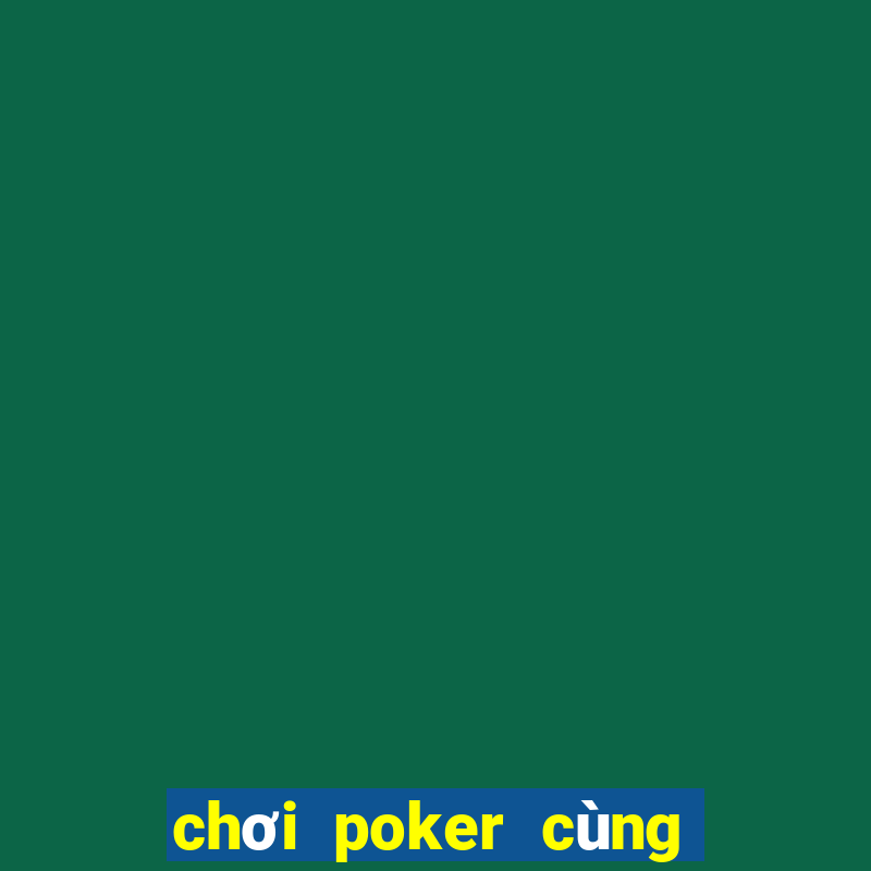 chơi poker cùng các huyền thoại