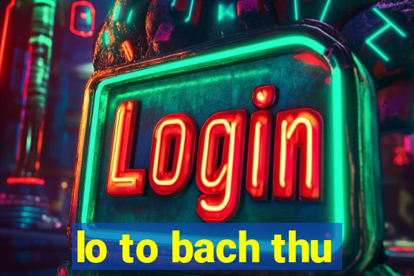 lo to bach thu