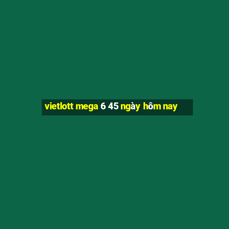 vietlott mega 6 45 ngày hôm nay