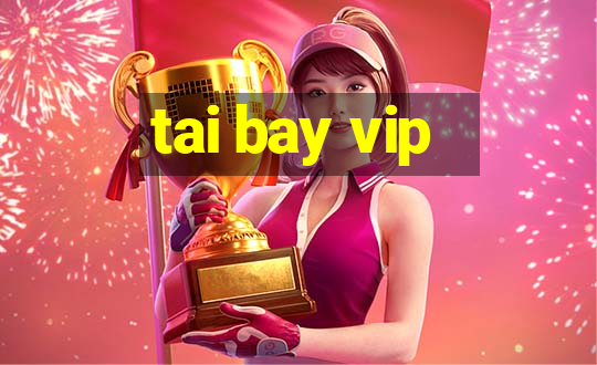 tai bay vip