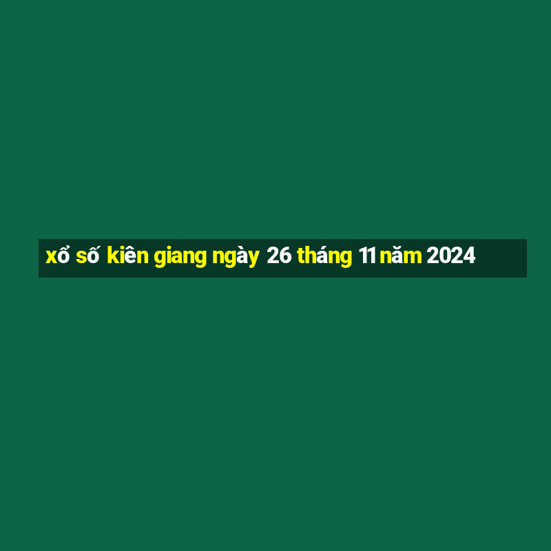 xổ số kiên giang ngày 26 tháng 11 năm 2024