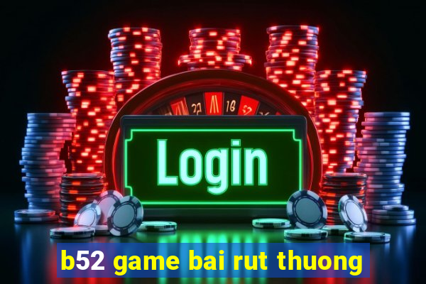 b52 game bai rut thuong