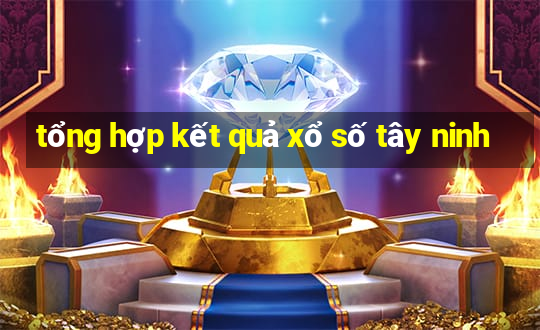 tổng hợp kết quả xổ số tây ninh