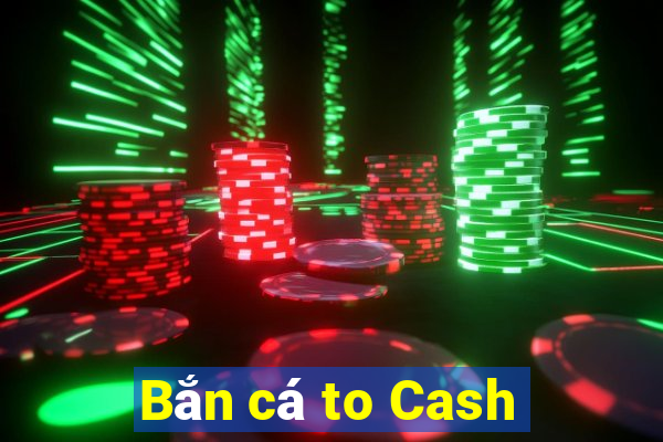 Bắn cá to Cash