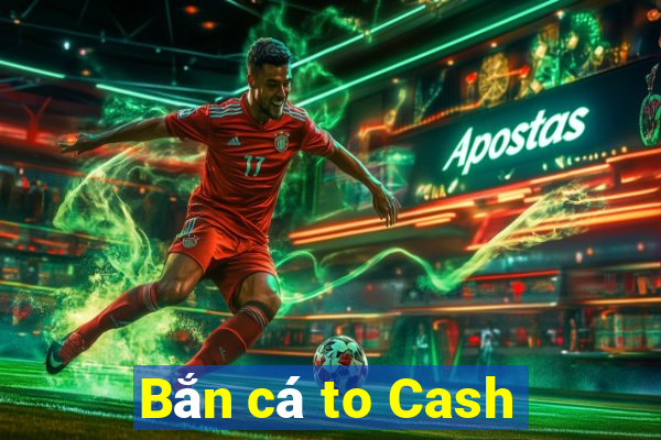 Bắn cá to Cash