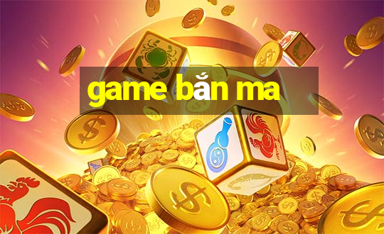 game bắn ma