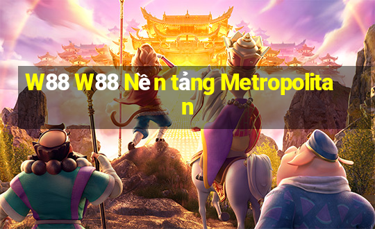 W88 W88 Nền tảng Metropolitan