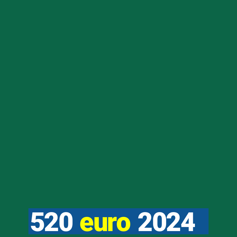 520 euro 2024