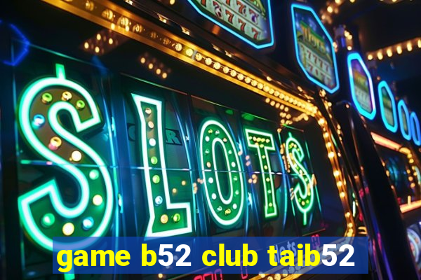 game b52 club taib52