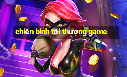 chiến binh tối thượng game