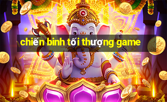 chiến binh tối thượng game