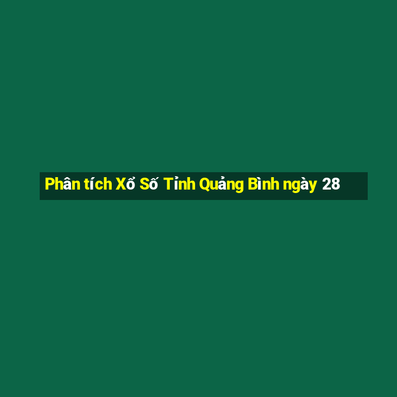 Phân tích Xổ Số Tỉnh Quảng Bình ngày 28