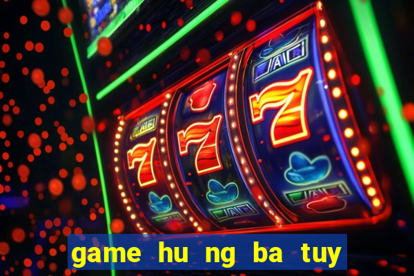 game hu ng ba tuy đươ ng