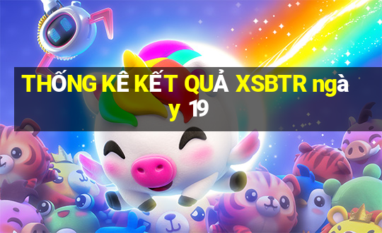 THỐNG KÊ KẾT QUẢ XSBTR ngày 19