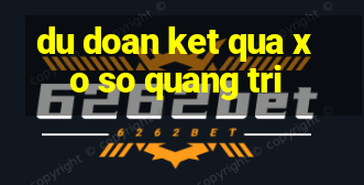 du doan ket qua xo so quang tri