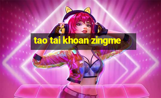 tao tai khoan zingme