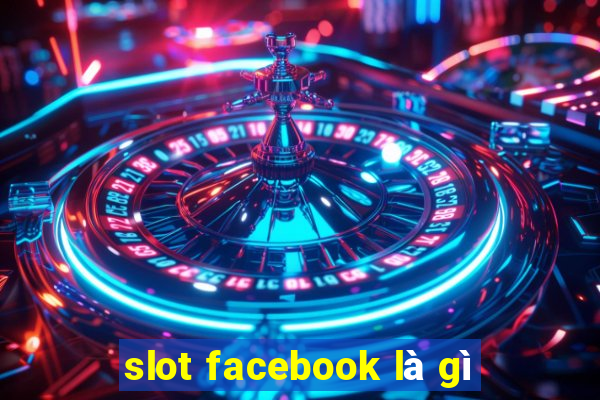 slot facebook là gì