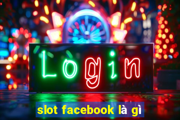 slot facebook là gì